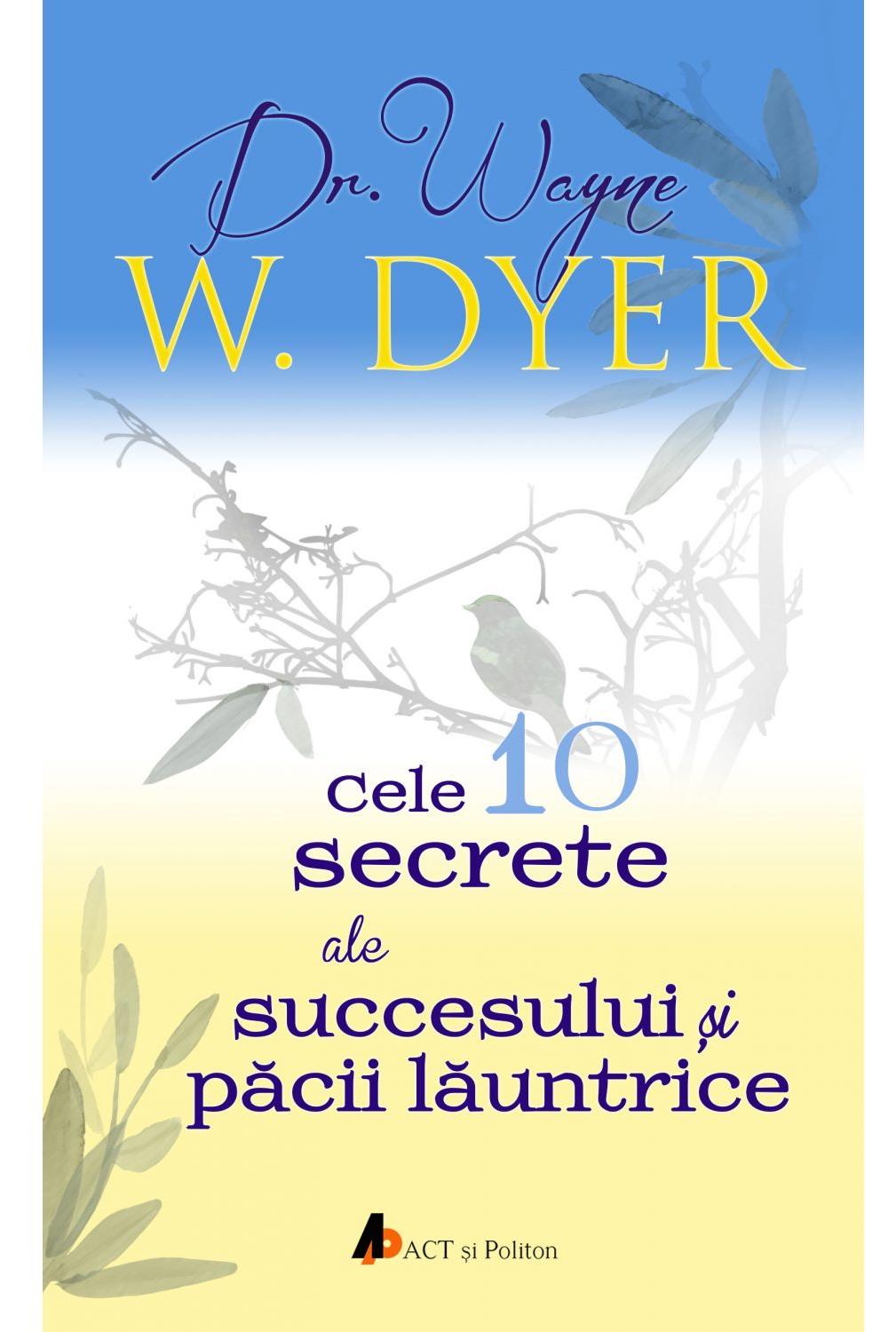 Cele 10 secrete ale succesului si pacii launtrice - Wayne W. Dyer 