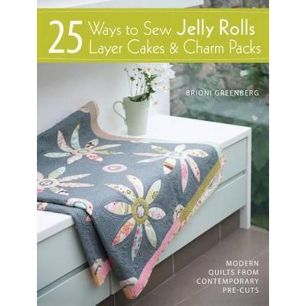 25 Ways to Sew Jelly Rolls, Layer Cakes and Charm Packs