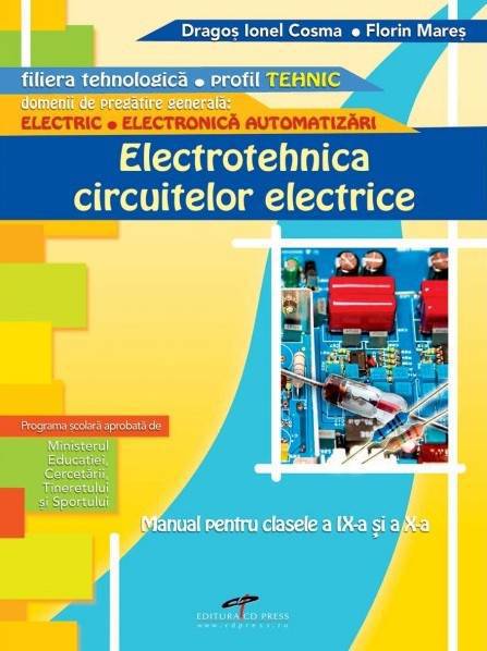 Electrotehnica circuitelor electrice - Clasa IX si X - Manual - Dragos Ionel Cosma, Florin Mares