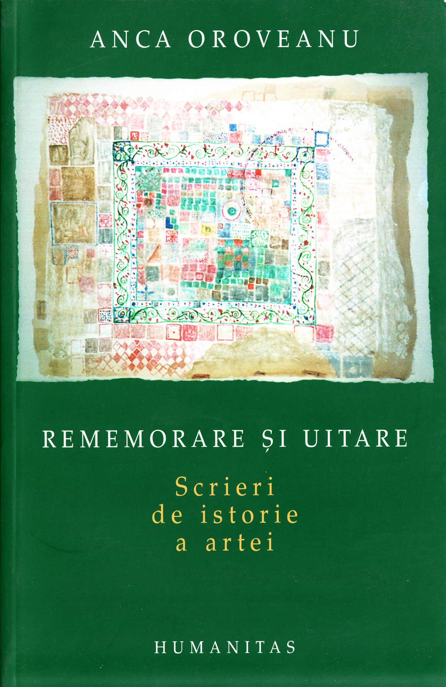 Rememorare si uitare: scrieri de istorie a artei - Anca Oroveanu