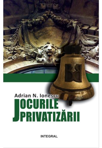 Jocurile privatizarii - Adrian N. Ionescu