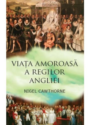 Viata amoroasa a regilor Angliei - Nigel Cawthorne
