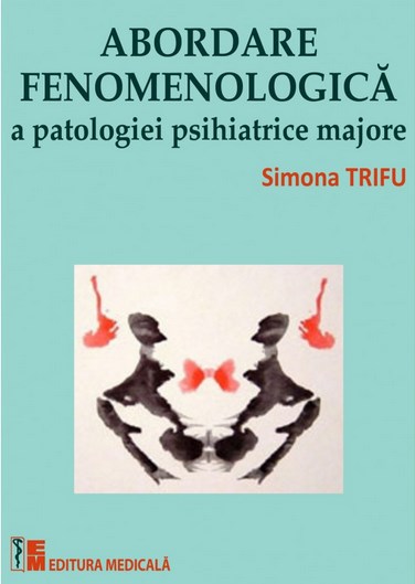 Abordare fenomenologica a patologiei psihiatrice majore - Simona Trifu (coordonator)
