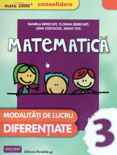 Matematica. Clasa a 3-a. Modalitati de lucru diferentiate - Daniela Berechet, Florian Berechet, Jeana Tita, Lidia Costache
