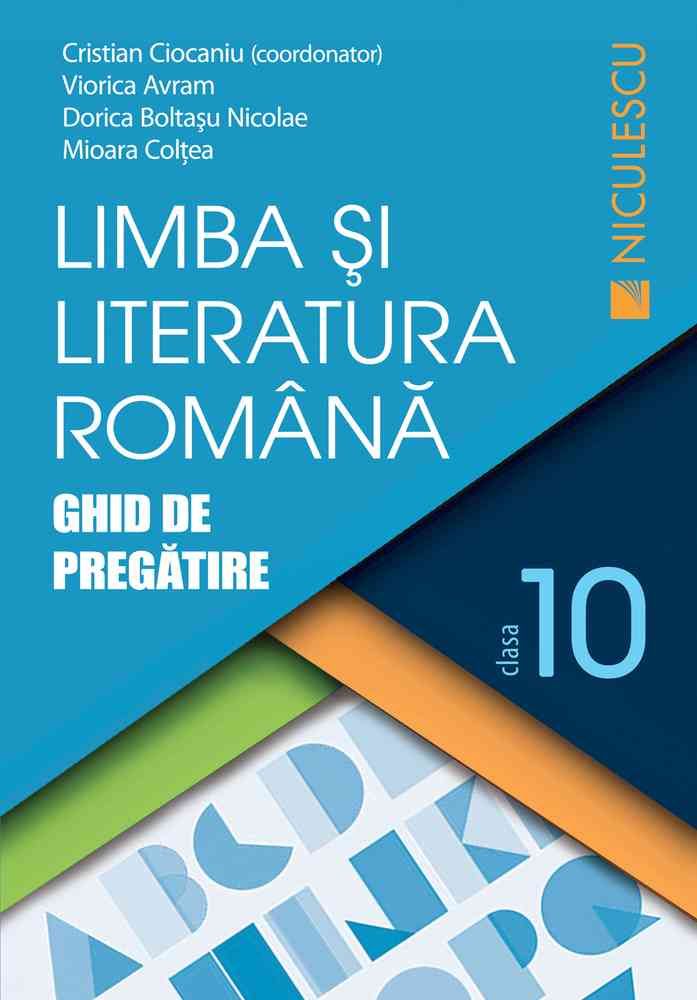 Limba romana - Clasa 10 - Ghid de pregatire - Cristian Ciocaniu, Viorica Avram, Dorica Boltasu Nicolae, Mioara Coltea