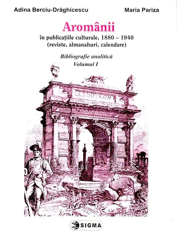 Aromanii in publicatiile culturale, 1880-1940 - Bibliografie analitica vol.1 - Adina Berciu-Draghicescu