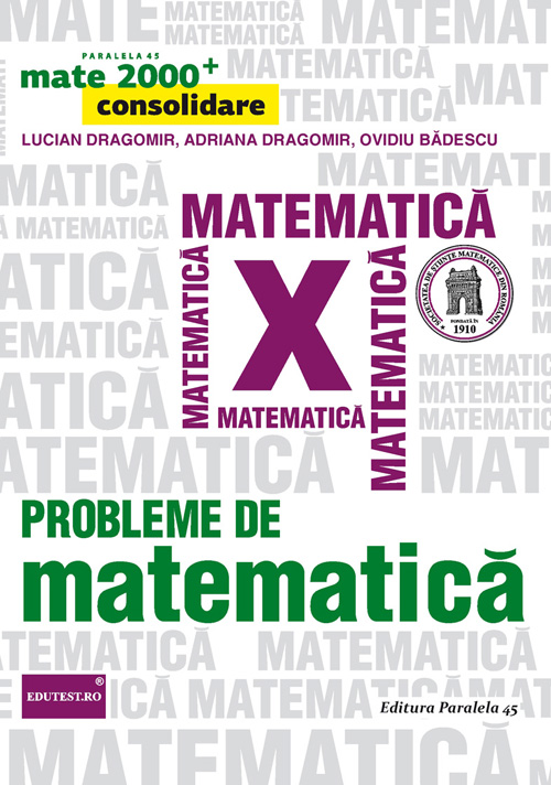 Probleme de matematica - Clasa a 10-a - Mate 2000+ Consolidare - L. Dragomir, A. Dragomir, O. Badescu