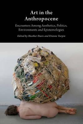 Art in the Anthropocene: Encounters Among Aesthetics, Politi
