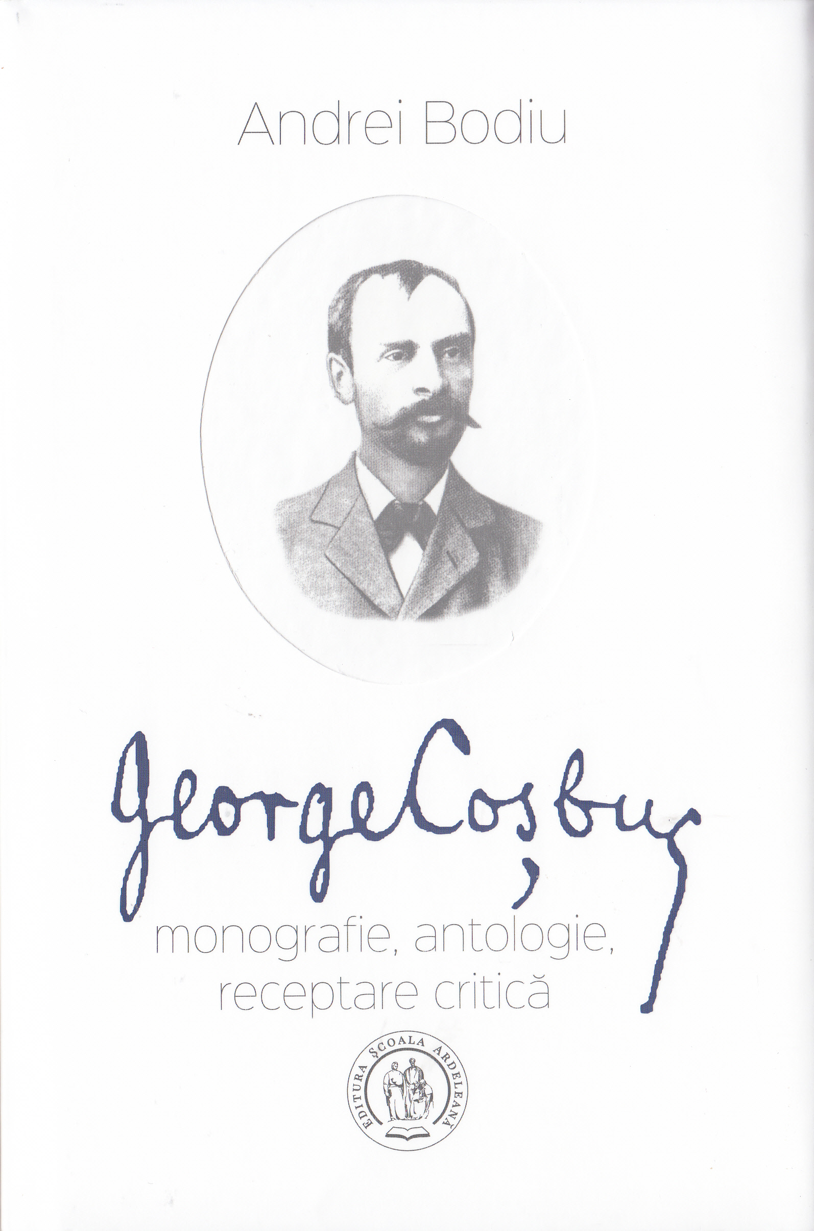 George Cosbuc: Monografie, antologie, receptare critica - Andrei Bodiu