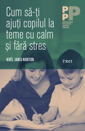 Cum sa-ti ajuti copilul la teme cu calm si fara stres - Noel Janis-Norton