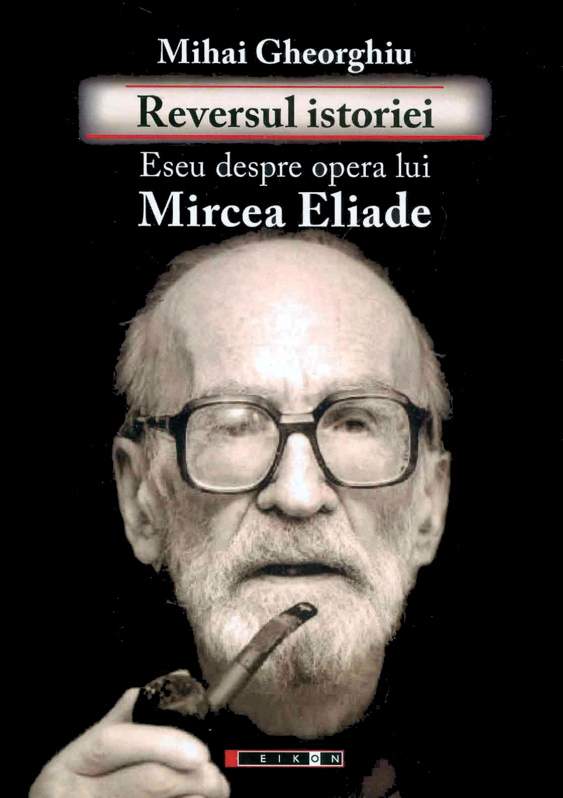 Reversul istoriei. Eseu despre opera lui Mircea Eliade - Mihai Gheorghiu