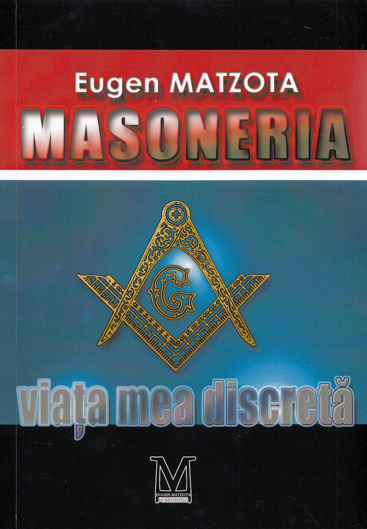 Masoneria, viata mea discreta - Eugen Matzota