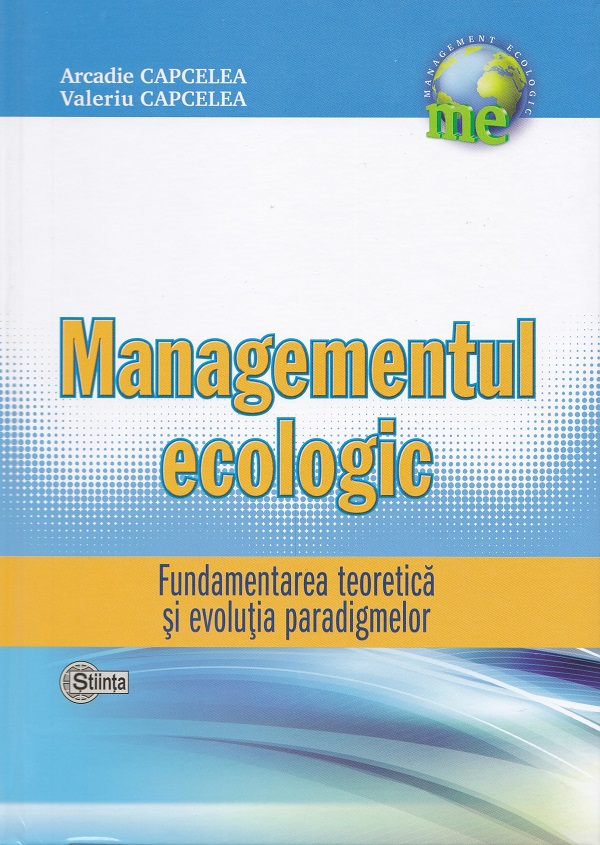 Managementul Ecologic: Fundamentarea teoretica si evolutia paradigmelor - Arcadie Capcelea, Valeriu Capcelea