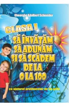 Coperta cărții 'Să învățăm să adunăm și să scădem de la 0 la 100 Clasa 1 - Gheorghe Adalbert Schneider'