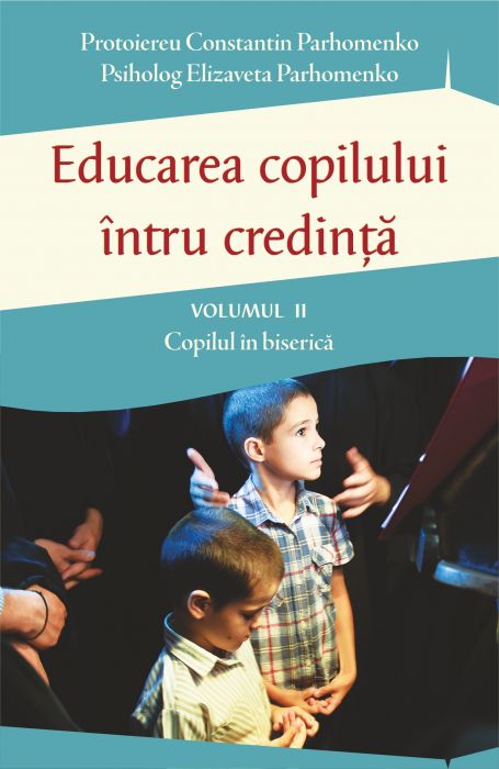 Educarea copilului intru credinta vol.2: Copilul in biserica - Constantin Parhomenko, Elizaveta Parhomenko
