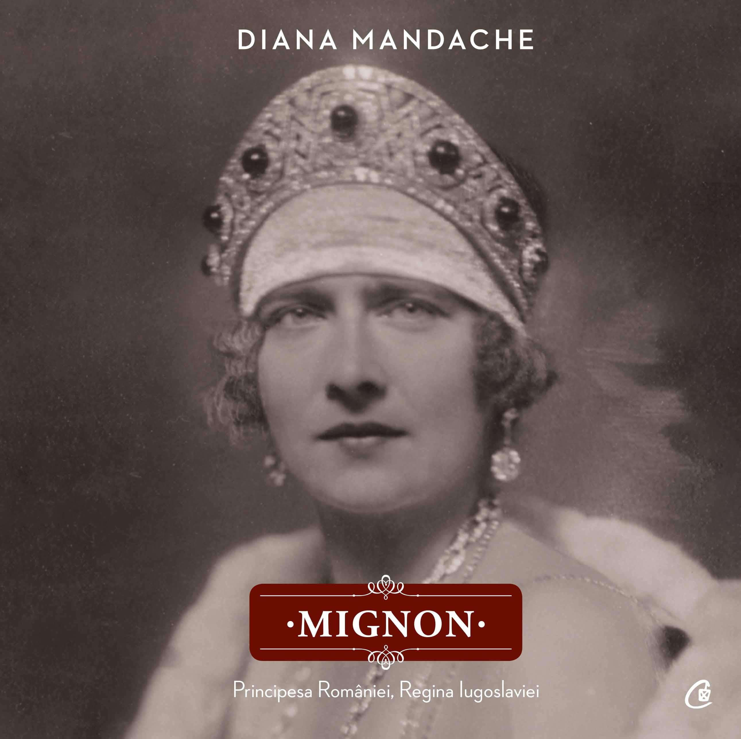 Mignon. Principesa Romaniei, Regina Iugoslaviei - Diana Mandache