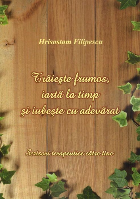 Traieste frumos, iarta la timp si iubeste cu adevarat - Hrisostom Filipescu