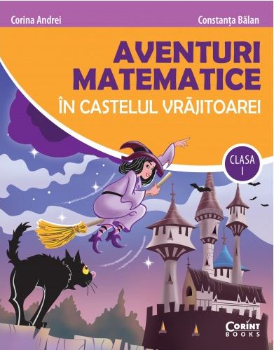 Aventuri matematice in castelul vrajitoarei - Clasa 1 - Corina Andrei, Constanta Balan
