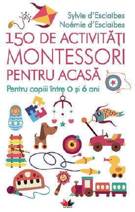 150 de activitati Montessori pentru acasa - Sylvie D'esclaibes, Noemie D'esclaibes