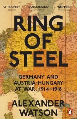 Ring of Steel : Germany and Austria-Hungary at War, 1914-1918 - Alexander Watson