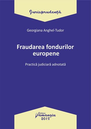 Fraudarea fondurilor europene. Practica judiciara adnotata - Georgiana Anghel-Tudor