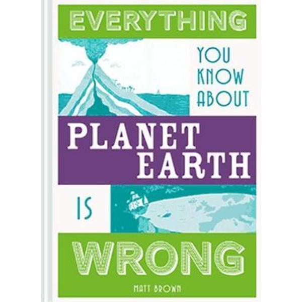 Everything You Know About Planet Earth is Wrong