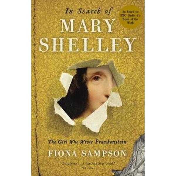 In Search of Mary Shelley: The Girl Who Wrote Frankenstein