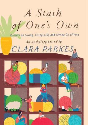 Stash of One's Own: Knitters on Loving, Living with, and Let