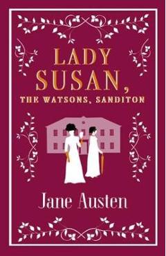Lady Susan, The Watsons, Sanditon