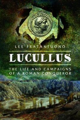 Lucullus: The Life and and Campaigns of a Roman Conqueror