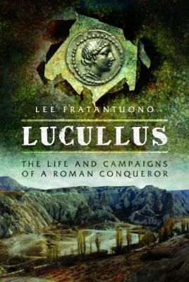 Lucullus: The Life and and Campaigns of a Roman Conqueror