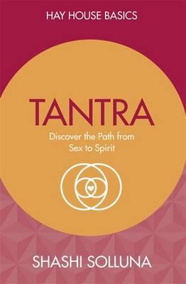 Tantra: Discover the Path from Sex to Spirit - Shashi Solluna
