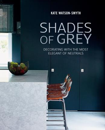 Shades of Grey: Decorating with the Most Elegant of Neutrals - Kate Watson-Smyth