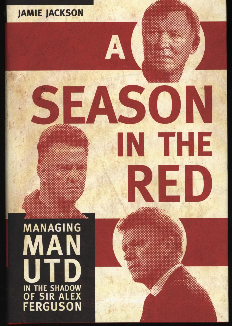 A Season in the Red: Managing Man UTD in the shadow of Sir Alex Ferguson - Jamie Jackson