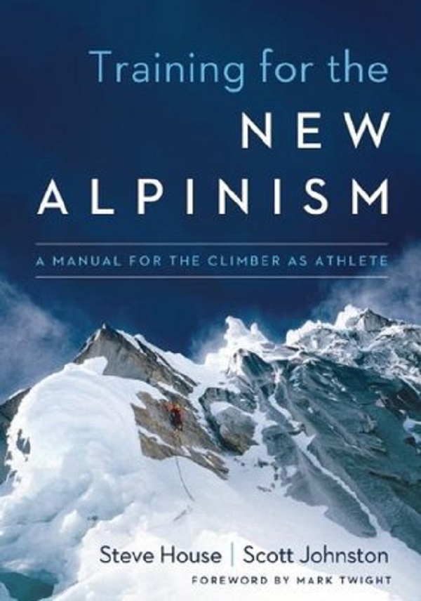 Training for the New Alpinism: A Manual for the Climber as Athlete - Steve House, Scott Johnston
