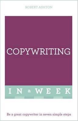 Copywriting In A Week: Be A Great Copywriter In Seven Simple Steps - Robert Ashton