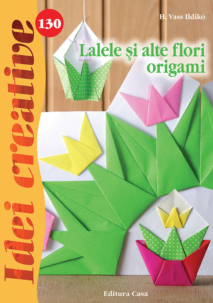 Idei creative 130: Lalele si alte flori origami - H. Vass Ildiko