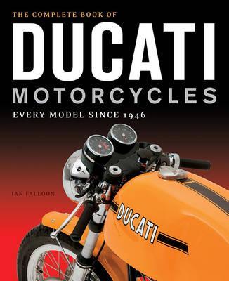 The Complete Book of Ducati Motorcycles: Every Model Since 1946 - Ian Falloon