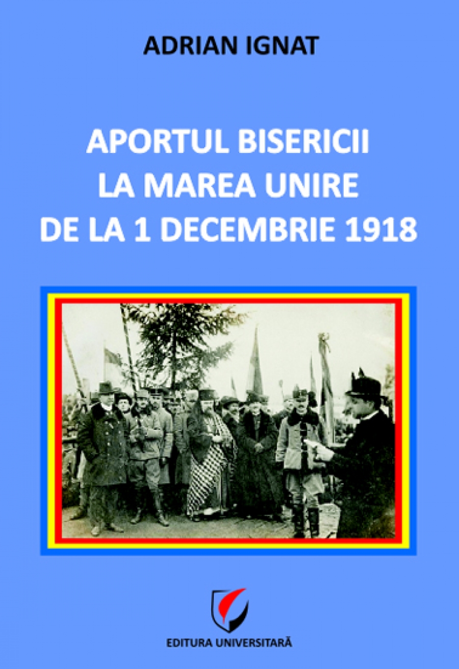Aportul Bisericii la Marea Unire de la 1 Decembrie 1918 - Adrian Ignat