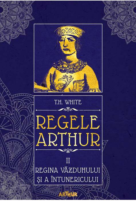 Regele Arthur 2: Regina vazduhului si a intunericului - T.H. White
