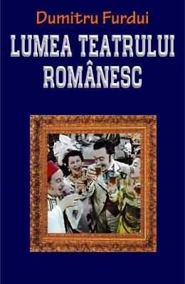 Lumea teatrului romanesc - Dumitru Furdui