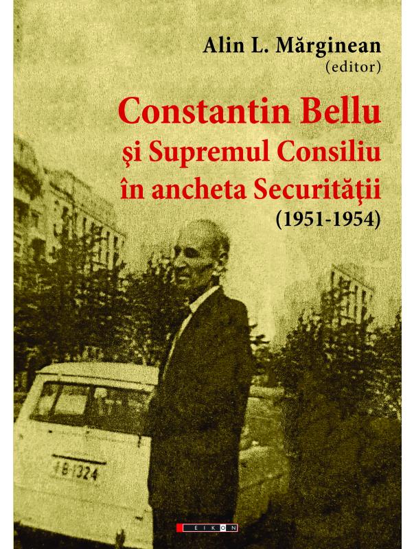 Constantin Bellu si Supremul Consiliu in ancheta Securitatii (1951-1954) - Alin L. Marginean