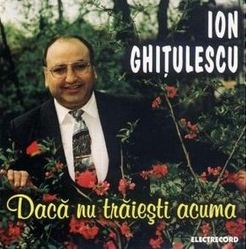CD Ion Ghitulescu - Daca nu traiesti acuma