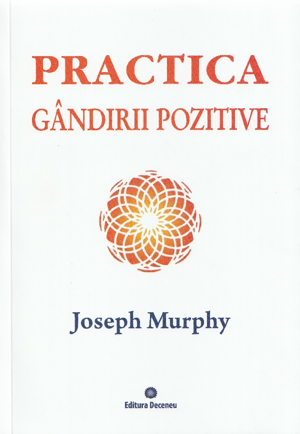 Puterea miraculoasa a mintii tale. Vol.5: Practica gandirii pozitive - Joseph Murphy