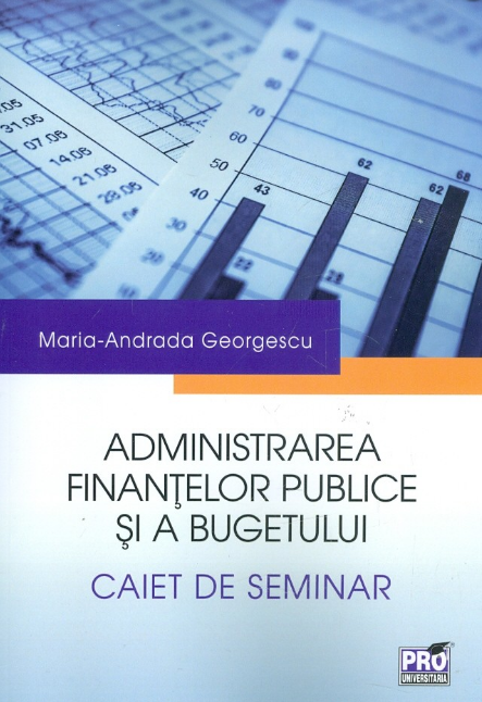 Administrarea finantelor publice si a bugetului. Caiet de seminar - Maria-Andrada Georgescu