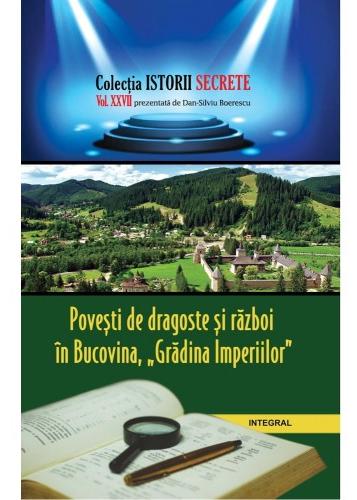 Istorii secrete Vol. 27: Povesti de dragoste si razboi in Bucovina, Gradina Imperiilor - Dan-Silviu Boerescu