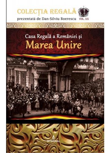 Colectia Regala Vol. 20: Casa Regala a Romaniei si Marea Unire - Dan-Silviu Boerescu