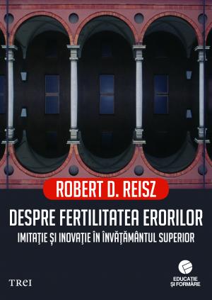Despre fertilitatea erorilor. Imitatie si inovatie in invatamantul superior - Robert D. Reisz