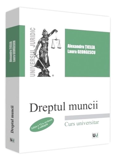 Dreptul muncii. Curs universitar, ed.6 - Alexandru Ticlea, Laura Georgescu
