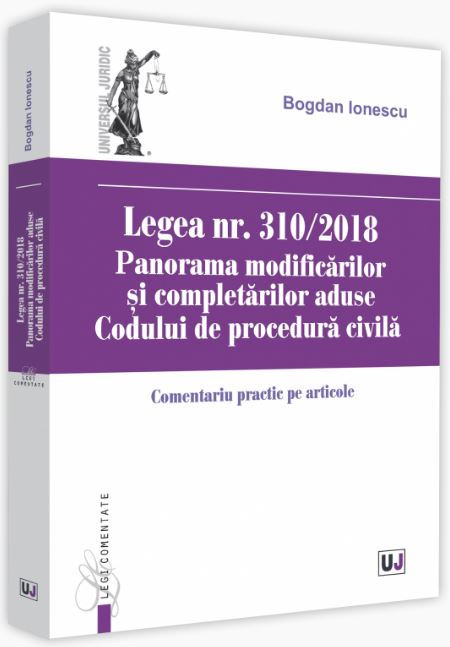 Legea nr. 310/2018. Panorama modificarilor si completarilor aduse Codului de procedura civila - Bogdan Ionescu
